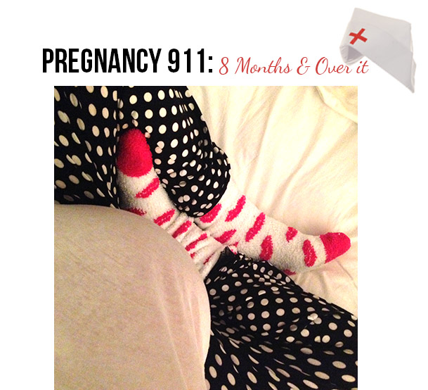 Pregnancy 911… 8 Months And Over It